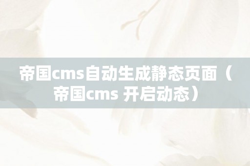 帝国cms自动生成静态页面（帝国cms 开启动态）