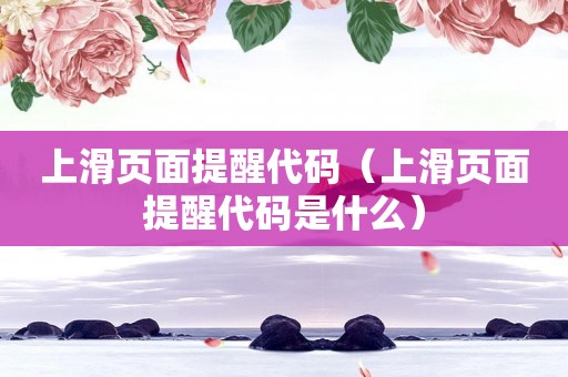 上滑页面提醒代码（上滑页面提醒代码是什么）