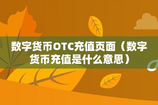 数字货币OTC充值页面（数字货币充值是什么意思）