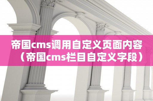 帝国cms调用自定义页面内容（帝国cms栏目自定义字段）