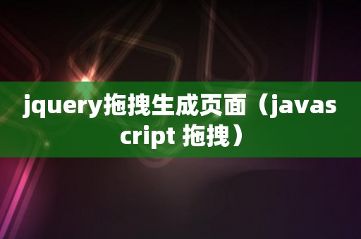 jquery拖拽生成页面（javascript 拖拽）