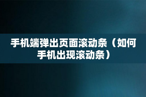 手机端弹出页面滚动条（如何手机出现滚动条）