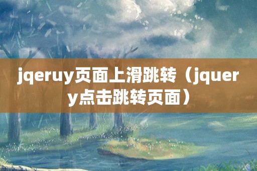 jqeruy页面上滑跳转（jquery点击跳转页面）