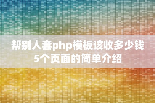 帮别人套php模板该收多少钱5个页面的简单介绍