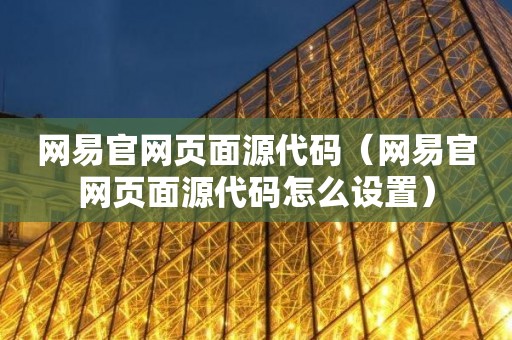 网易官网页面源代码（网易官网页面源代码怎么设置）