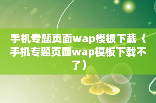 手机专题页面wap模板下载（手机专题页面wap模板下载不了）