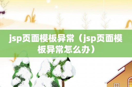 jsp页面模板异常（jsp页面模板异常怎么办）