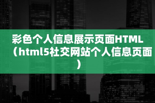 彩色个人信息展示页面HTML（html5社交网站个人信息页面）