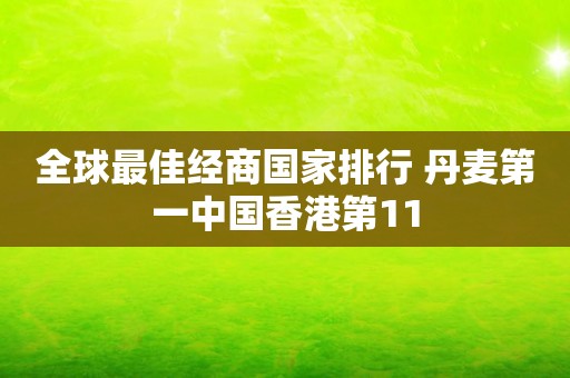 全球最佳经商国家排行 丹麦第一中国香港第11