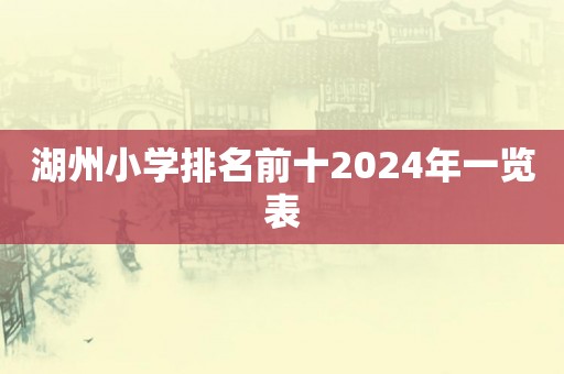 湖州小学排名前十2024年一览表