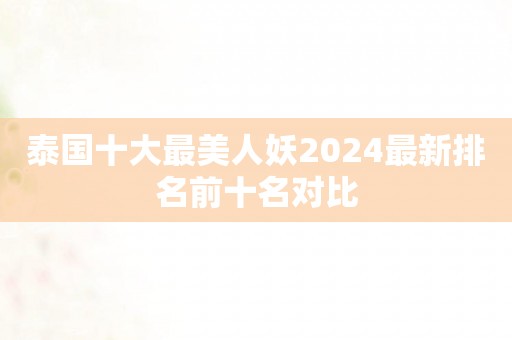 泰国十大最美人妖2024最新排名前十名对比