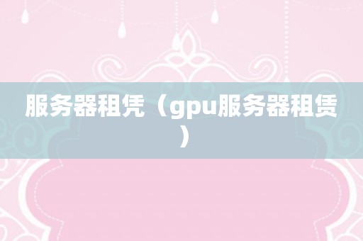 服务器租凭（gpu服务器租赁）