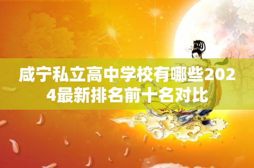 咸宁私立高中学校有哪些2024最新排名前十名对比