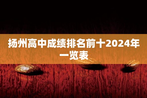 扬州高中成绩排名前十2024年一览表