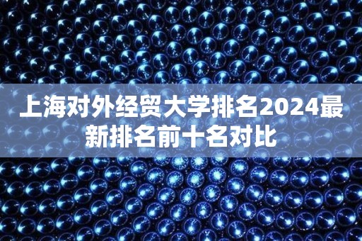 上海对外经贸大学排名2024最新排名前十名对比