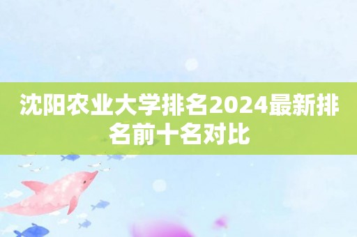 沈阳农业大学排名2024最新排名前十名对比