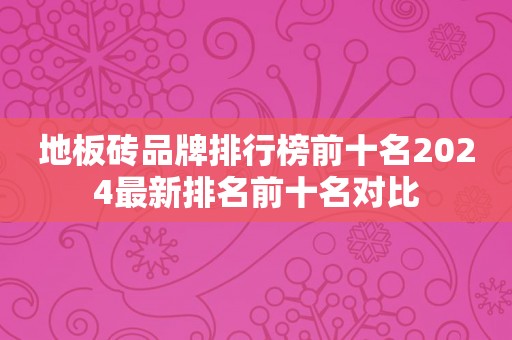 地板砖品牌排行榜前十名2024最新排名前十名对比