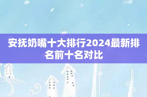 安抚奶嘴十大排行2024最新排名前十名对比