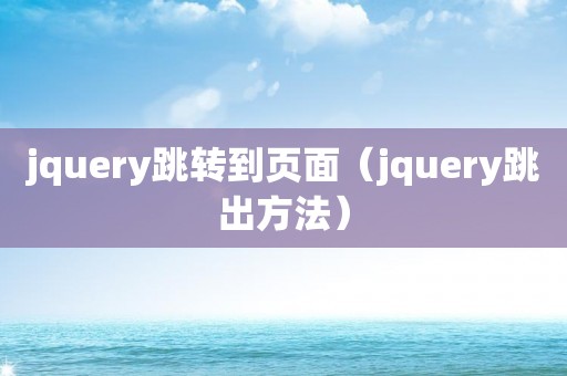 jquery跳转到页面（jquery跳出方法）