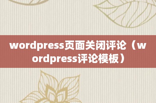 wordpress页面关闭评论（wordpress评论模板）