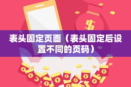 表头固定页面（表头固定后设置不同的页码）