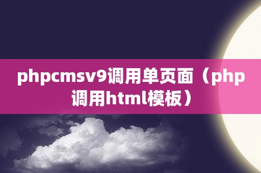 phpcmsv9调用单页面（php调用html模板）