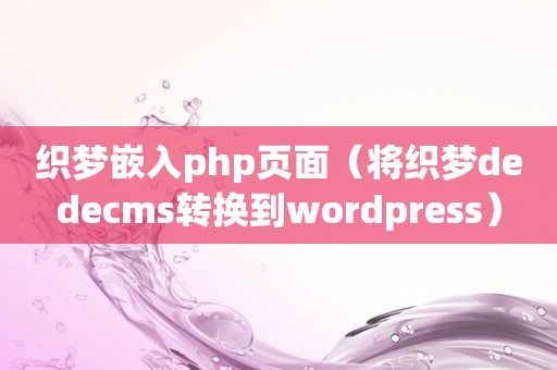 织梦嵌入php页面（将织梦dedecms转换到wordpress）