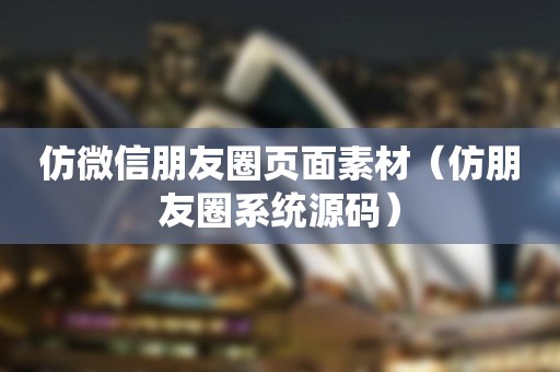 仿微信朋友圈页面素材（仿朋友圈系统源码）