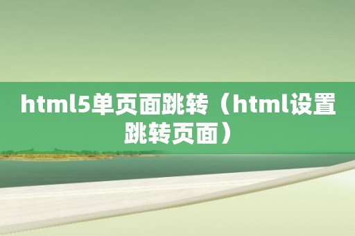 html5单页面跳转（html设置跳转页面）