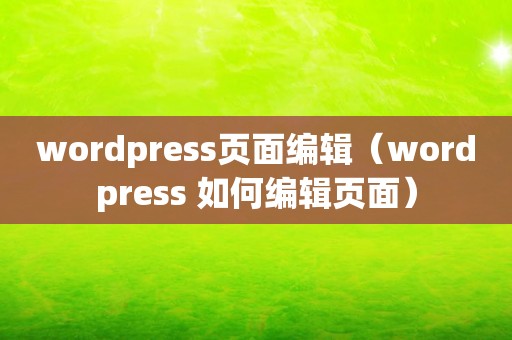 wordpress页面编辑（wordpress 如何编辑页面）