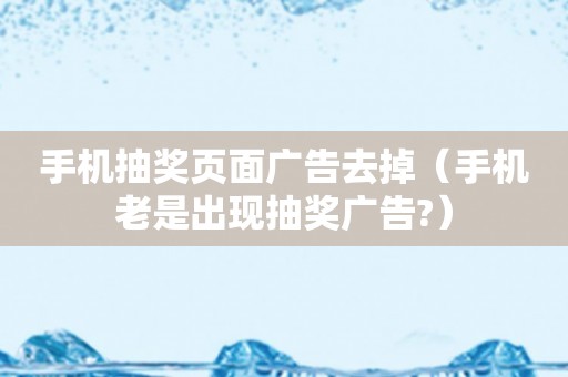 手机抽奖页面广告去掉（手机老是出现抽奖广告?）