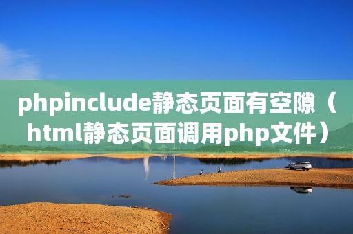 phpinclude静态页面有空隙（html静态页面调用php文件）