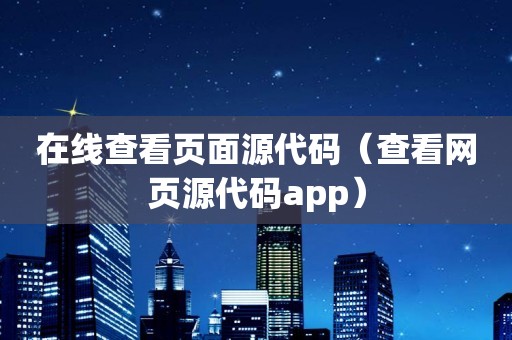 在线查看页面源代码（查看网页源代码app）